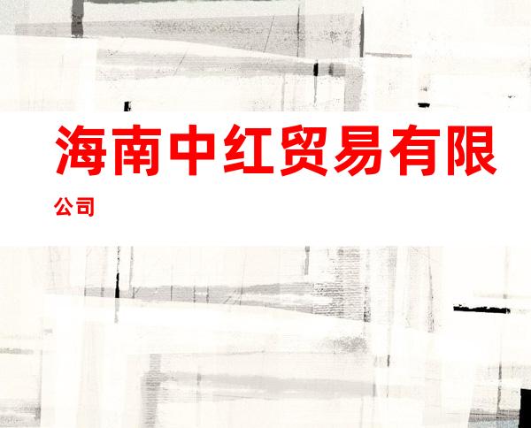 海南中红贸易有限公司